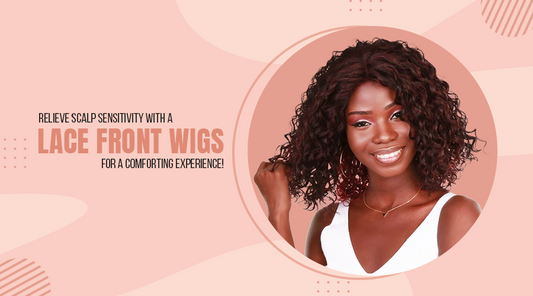 Relieve Scalp Sensitivity with a Lace Front Wig for a Comforting Experience!