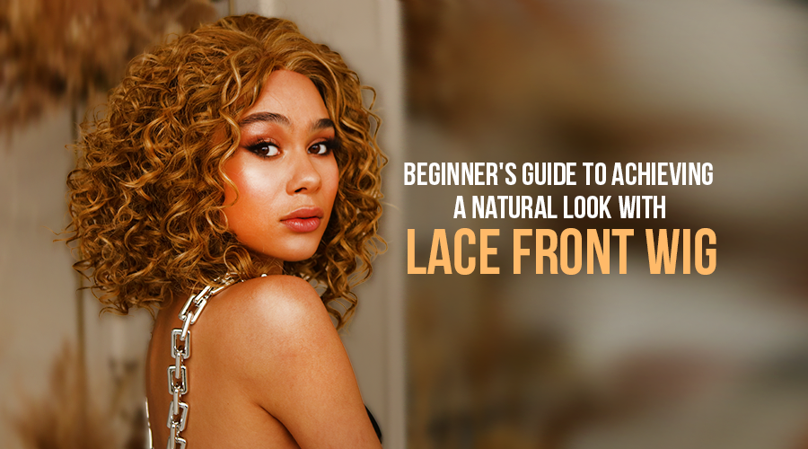 Beginner's Guide to Achieving a Natural Look with Lace Front Wig