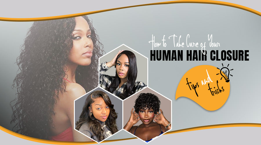 How to Take Care of Your Human Hair Closure: Tips and Tricks
