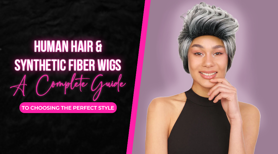 Human Hair & Synthetic Fiber Wigs – A Complete Guide to Choosing the Perfect Style