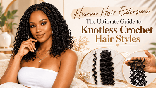 Human Hair Extensions: The Ultimate Guide to Knotless Crochet Hair Styles